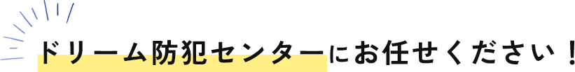 ドリーム防犯センターにお任せください！